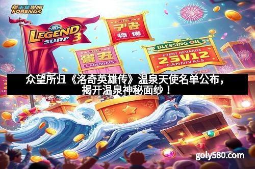 众望所归《洛奇英雄传》温泉天使名单公布，揭开温泉神秘面纱！